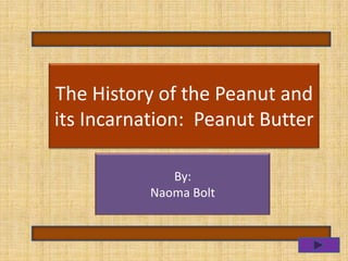The History of the Peanut and
   Peanut ButterPeanut Butter
its Incarnation: and Jelly


             By:
          Naoma Bolt
 