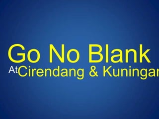 Go No Blank S
AtCirendang   & Kuningan
 