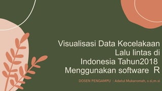 Visualisasi Data Kecelakaan
Lalu lintas di
Indonesia Tahun2018
Menggunakan software R
 