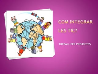 TREBALL PER PROJECTES
 