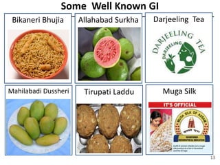 Some Well Known GI
Bikaneri Bhujia Allahabad Surkha Darjeeling Tea
Mahilabadi Dussheri Tirupati Laddu Muga Silk
13
 