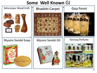 Some Well Known GI
Saharanpur Wood Craft Bhadohi Carpet Goa Fenni
Mysore Sandal Soap Mysore Sandal Oil Kannauj Perfume
16
 