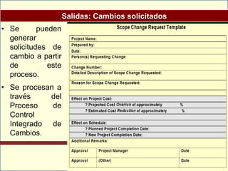 Salidas: Cambios solicitados
• Se       pueden
  generar
  solicitudes de
  cambio a partir
  de          este
  proceso.
• Se procesan a
  través    del
  Proceso    de
  Control
  Integrado de
  Cambios.
 