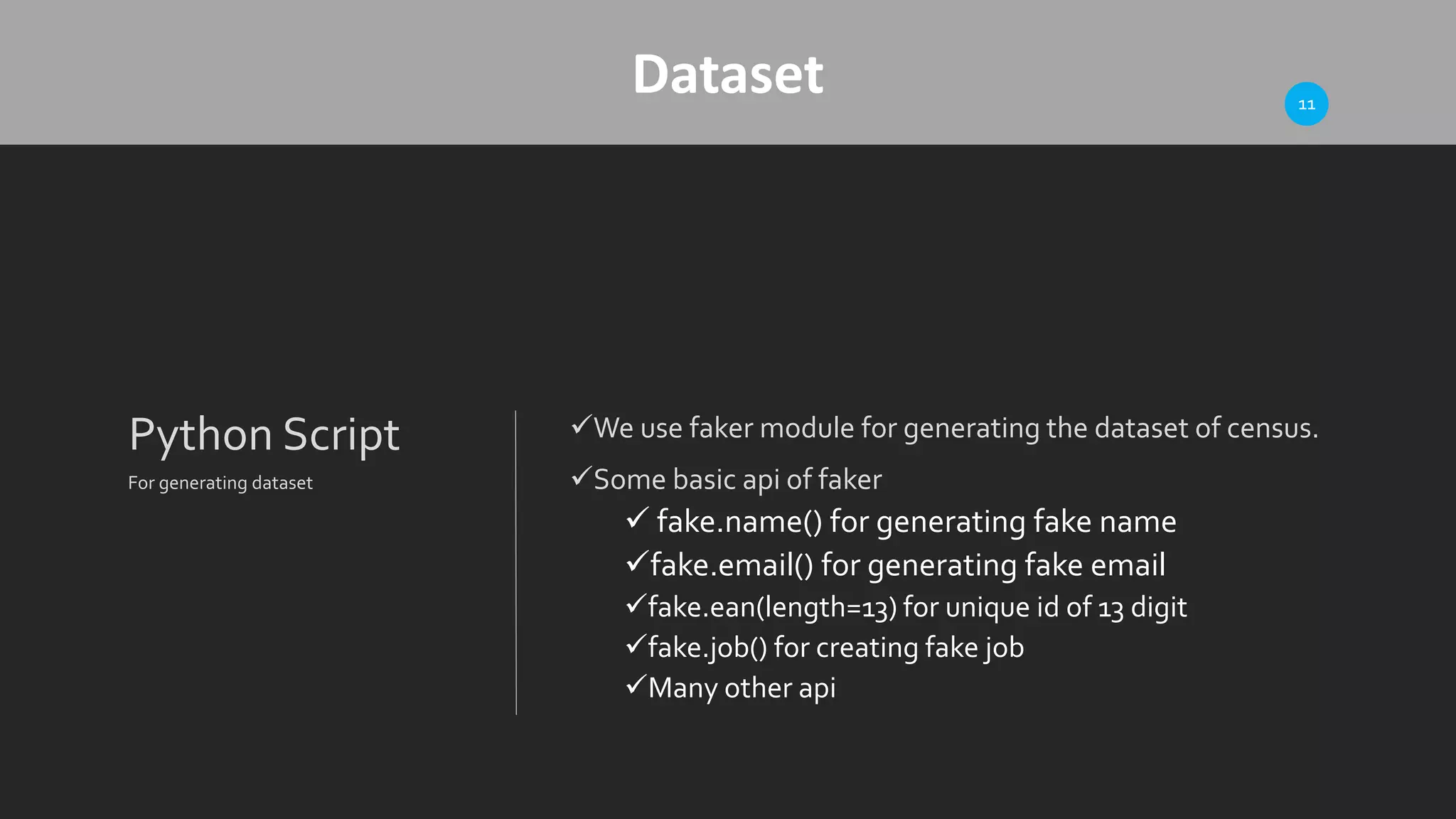 Dataset
Python Script
For generating dataset
We use faker module for generating the dataset of census.
Some basic api of faker
 fake.name() for generating fake name
fake.email() for generating fake email
fake.ean(length=13) for unique id of 13 digit
fake.job() for creating fake job
Many other api
11
 