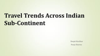 Travel Trends Across Indian
Sub-Continent
Deepti Kochhar
Pooja Sharma
 