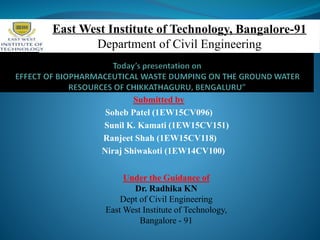 Submitted by
Soheb Patel (1EW15CV096)
Sunil K. Kamati (1EW15CV151)
Ranjeet Shah (1EW15CV118)
Niraj Shiwakoti (1EW14CV100)
Under the Guidance of
Dr. Radhika KN
Dept of Civil Engineering
East West Institute of Technology,
Bangalore - 91
 