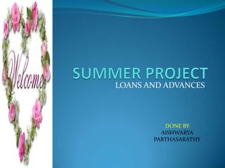 LOANS AND ADVANCES



          DONE BY
         AISHWARYA
       PARTHASARATHY
 