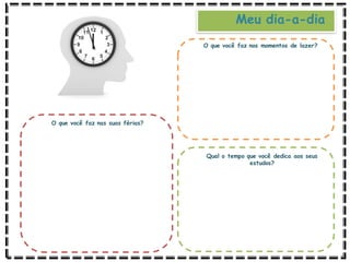 O que você faz nas suas férias?
O que você faz nos momentos de lazer?
Qual o tempo que você dedica aos seus
estudos?
Meu dia-a-dia
 