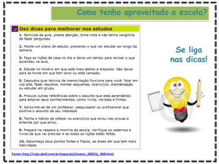 Se liga
nas dicas!
Como tenho aproveitado a escola?
Fonte: http://veja.abril.com.br/especiais/jovens_2003/p_068.html
 