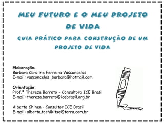 Elaboração:
Barbara Caroline Ferreira Vasconcelos
E-mail: vasconcelos_barbara@hotmail.com
Orientação:
Prof.ª Thereza Barreto – Consultora ICE Brasil
E-mail: thereza.barreto@icebrasil.org.br
Alberto Chinen – Consultor ICE Brasil
E-mail: alberto.toshikitse@terra.com.br
 