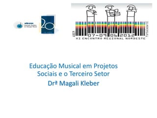 Educação Musical em Projetos
  Sociais e o Terceiro Setor
     Drª Magali Kleber
 
