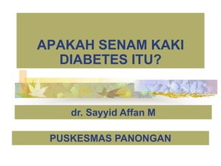 APAKAH SENAM KAKI
DIABETES ITU?
PUSKESMAS PANONGAN
dr. Sayyid Affan M
 