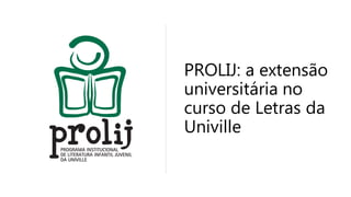 PROLIJ: a extensão
universitária no
curso de Letras da
Univille
 