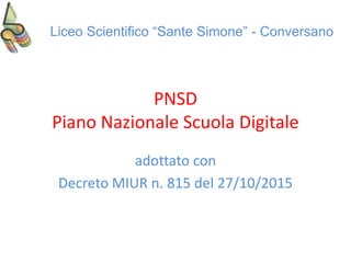 PNSD
Piano Nazionale Scuola Digitale
adottato con
Decreto MIUR n. 815 del 27/10/2015
Liceo Scientifico “Sante Simone” - Conversano
 