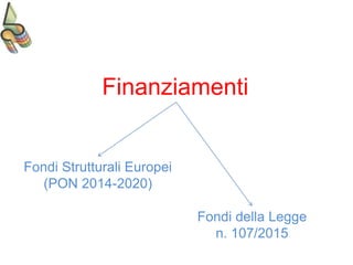 Finanziamenti
Fondi Strutturali Europei
(PON 2014-2020)
Fondi della Legge
n. 107/2015
 