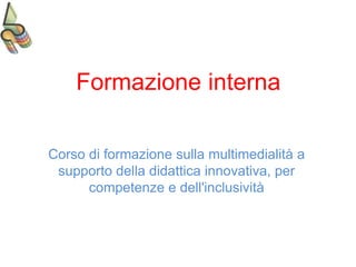 Formazione interna
Corso di formazione sulla multimedialità a
supporto della didattica innovativa, per
competenze e dell'inclusività
 