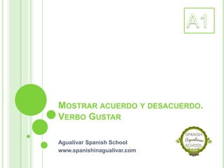 MOSTRAR ACUERDO Y DESACUERDO.
VERBO GUSTAR
Agualivar Spanish School
www.spanishinagualivar.com
 