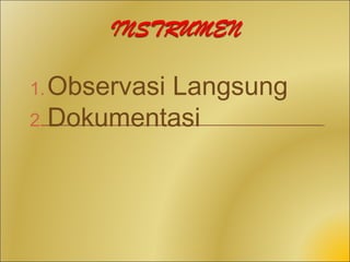 1. Observasi
           Langsung
2. Dokumentasi
 