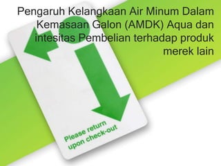 Pengaruh Kelangkaan Air Minum Dalam
Kemasaan Galon (AMDK) Aqua dan
intesitas Pembelian terhadap produk
merek lain
 