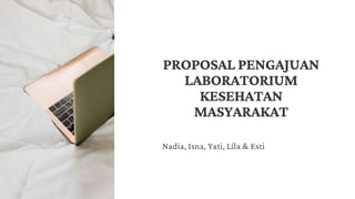 PROPOSAL PENGAJUAN
LABORATORIUM
KESEHATAN
MASYARAKAT
Nadia, Isna, Yati, Lila & Esti
 