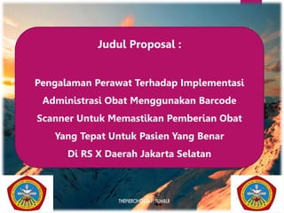 Judul Proposal :
Pengalaman Perawat Terhadap Implementasi
Administrasi Obat Menggunakan Barcode
Scanner Untuk Memastikan Pemberian Obat
Yang Tepat Untuk Pasien Yang Benar
Di RS X Daerah Jakarta Selatan
 