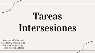 Tareas
Intersesiones
Ana Isabel Villarreal
Mariana C. Patiño Díaz
Bianca Campolongo
María Teresa Ortega
 