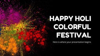 HAPPY HOLI
COLORFUL
FESTIVAL
Here is where your presentation begins
 