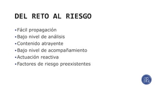 Fácil propagación
Bajo nivel de análisis
Contenido atrayente
Bajo nivel de acompañamiento
Actuación reactiva
Factores de riesgo preexistentes
 
