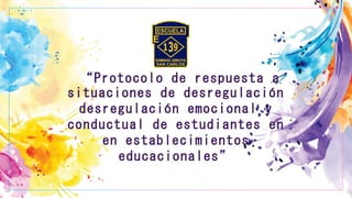 “Protocolo de respuesta a
situaciones de desregulación
desregulación emocional y
conductual de estudiantes en
en establecimientos
educacionales”
 