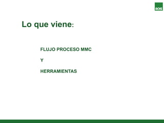 FLUJO PROCESO MMC
Y
HERRAMIENTAS
Lo que viene:
 