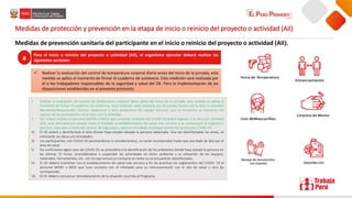 Medidas de protección y prevención en la etapa de inicio o reinicio del proyecto o actividad (AII)
Medidas de prevención sanitaria del participante en el inicio o reinicio del proyecto o actividad (AII).
I. Realizar la evaluación del control de temperatura corporal diario antes del inicio de la jornada, esta medida se aplica al
momento de firmar el cuaderno de asistencia. Esta medición será realizada por el equipo técnico de la obra o actividad
(Residente/Responsable Técnico, Supervisor u otro profesional del equipo técnico), que se encuentre al momento del
ingreso de los participantes en la obra o en la actividad.
II. Por ningún motivo el personal (MONC o MOC) que presente síntomas del COVID-19 podrá ingresar a la obra y/o actividad
(AII), este permanecerá aislado hasta el traslado al establecimiento de salud más cercano y se comunicará al organismo
ejecutor, para que a través del servicio de seguridad y salud en el trabajo municipal activen los protocolos COVID-19.
III. El OE aislará y desinfectará el área donde haya estado ubicada la persona detectada. Una vez desinfectadas las áreas, se
reiniciarán las obras y/o actividades.
IV. Los participantes, con COVID-19 (asintomáticos o convalecientes), no serán incorporados hasta que sea dado de alta por el
área de salud.
V. De confirmarse algún caso de COVID-19, se procederá a la identificación de los ambientes donde haya estado la persona en
las últimas 72 horas, procediéndose a suspender las actividades en dicho ambiente y la utilización de los equipos,
materiales, herramientas, etc. con los que estuvo en contacto en tanto no se encuentren desinfectadas.
VI. El OE deberá coordinar con el establecimiento de salud más cercano a fin de practicar los reglamentos del COVID- 19 al
personal MONC y MOC que tuvo contacto con el infectado para su reincorporación con el alta de salud u otro de
corresponder.
VII. El OE deberá comunicar inmediatamente de la situación ocurrida al Programa.
Para el inicio o reinicio del proyecto o actividad (AII), el organismo ejecutor deberá realizar las
siguientes acciones:
a
 Realizar la evaluación del control de temperatura corporal diario antes del inicio de la jornada, esta
medida se aplica al momento de firmar el cuaderno de asistencia. Esta medición será realizada por
el o los trabajadores responsables de la seguridad y salud del OE. Para la implementación de las
disposiciones establecidas en el presente protocolo.
 