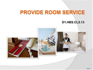 PROVIDE ROOM SERVICE
D1.HBS.CL5.13
Slide 1
 