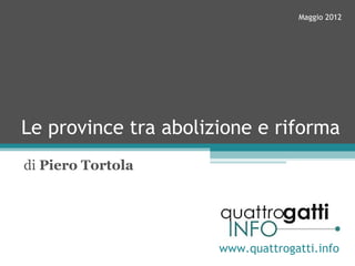 Maggio 2012




Le province tra abolizione e riforma
di Piero Tortola




                      www.quattrogatti.info
 