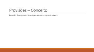 Provisões – Conceito
Provisão: é um passivo de tempestividade ou quantia incerta.
 