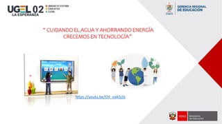 “ CUIDANDO EL AGUA Y AHORRANDO ENERGÍA
CRECEMOS EN TECNOLOGÍA”
https://youtu.be/CH_vixk5j3s
 