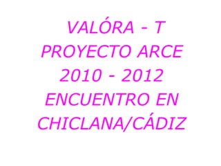 VALÓRA - T
PROYECTO ARCE
  2010 - 2012
 ENCUENTRO EN
CHICLANA/CÁDIZ
 