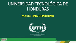 UNIVERSIDAD TECNOLÓGICA DE
HONDURAS
MARKETING DEPORTIVO
 
