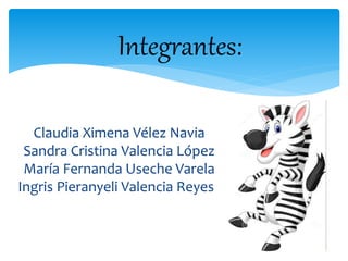 Integrantes: 
Claudia Ximena Vélez Navia 
Sandra Cristina Valencia López 
María Fernanda Useche Varela 
Ingris Pieranyeli Valencia Reyes 
 