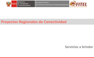 FONDO DE INVERSIÓN EN TELECOMUNICACIONES
Servicios a brindar
Proyectos Regionales de Conectividad
 