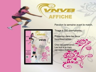 AFFICHE
 Parution la semaine avant le match,

 Tirage à 300 exemplaires,

 Présence dans les lieux
 incontournables :

 Chez les partenaires,
 Les bus et le tram,
 panneaux d’affichages…
 