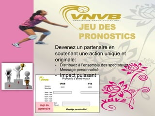 JEU DESSite
             PRONOSTICS
Devenez un partenaire en
soutenant une action unique et
originale:
- Distribuez à l’ensemble des spectateurs
- Message personnalisé
- Impact puissant
 
