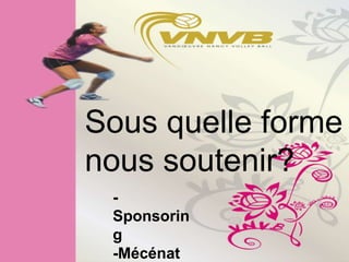 Sous quelle forme
nous soutenir?
 -
 Sponsorin
 g
 -Mécénat
 