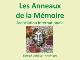 Les Anneaux
de la Mémoire
Association Internationale




   Europe- Afrique - Amérique
 