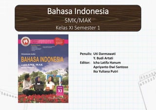 Bahasa Indonesia
SMK/MAK
Kelas XI Semester 1
Penulis: Uti Darmawati
Y. Budi Artati
Editor: Icha Latifa Hanum
Apriyanto Dwi Santoso
Ika Yuliana Putri
 
