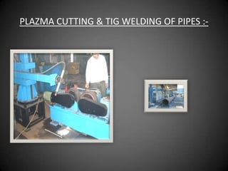 PLAZMA CUTTING & TIG WELDING OF PIPES :-
 