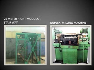 20 METER HIGHT MODULAR
STAIR WAY                DUPLEX MILLING MACHINE
 