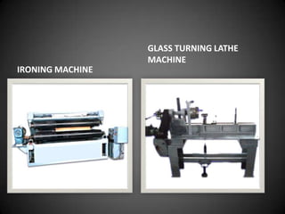 GLASS TURNING LATHE
                  MACHINE
IRONING MACHINE
 
