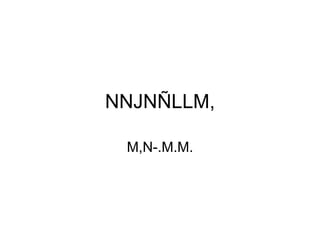 NNJNÑLLM, M,N-.M.M. 