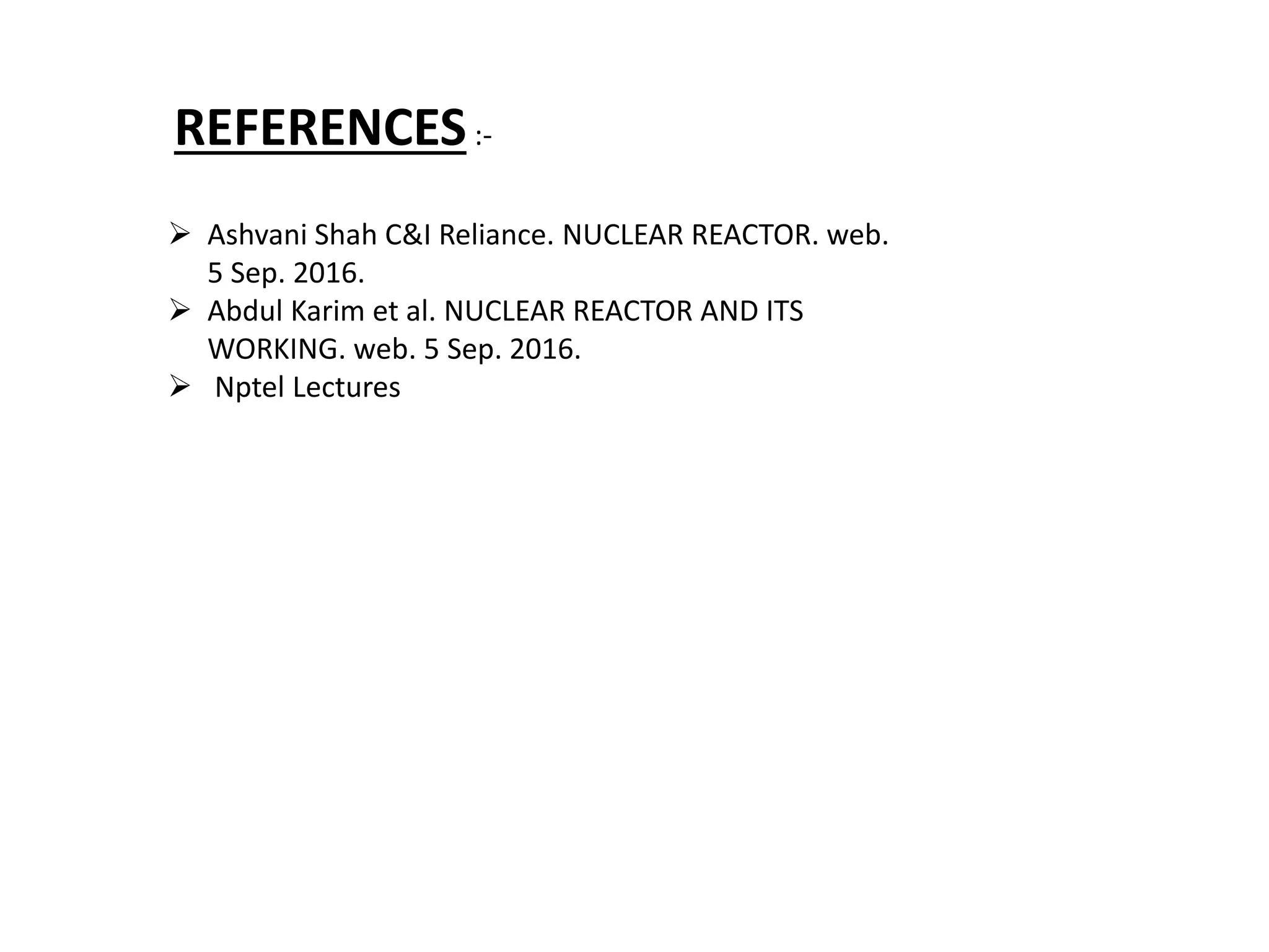  Ashvani Shah C&I Reliance. NUCLEAR REACTOR. web.
5 Sep. 2016.
 Abdul Karim et al. NUCLEAR REACTOR AND ITS
WORKING. web. 5 Sep. 2016.
 Nptel Lectures
REFERENCES:-
 