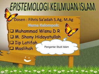 Dosen : Fihris Sa’adah S.Ag, M.Ag 
 Muhammad Wisnu D R 
 M. Shony Hidayatullah 
 Iip Latifah 
 Maslihah Pengantar Studi Islam 
 